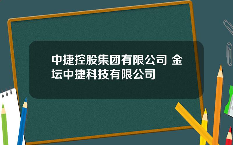 中捷控股集团有限公司 金坛中捷科技有限公司